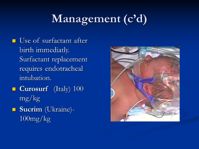 Management (c’d) Use of surfactant after birth immediatly. Surfactant replacement requires endotracheal intubation. 